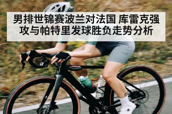 男排世锦赛波兰对法国 库雷克强攻与帕特里发球胜负走势分析
