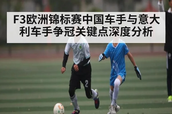 F3欧洲锦标赛中国车手与意大利车手争冠关键点深度分析