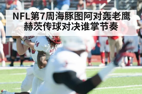 NFL第7周海豚图阿对轰老鹰赫茨传球对决谁掌节奏